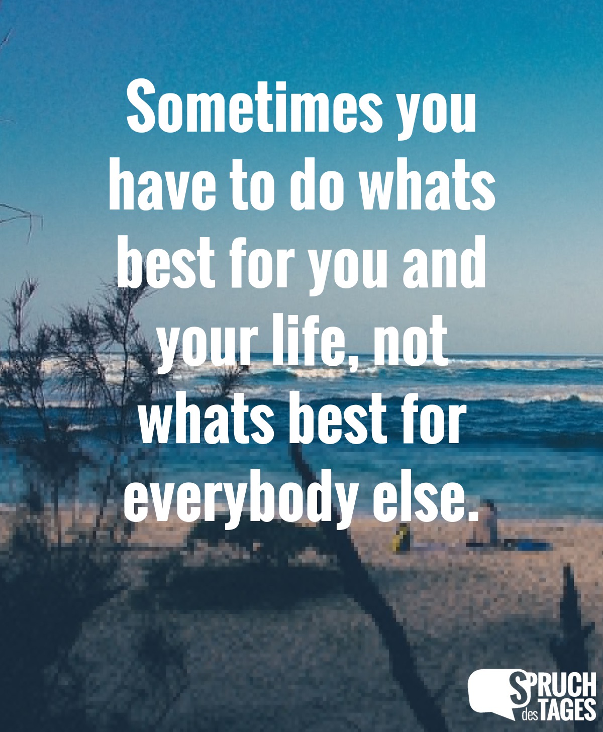 sometimes you have to do whats best for you and your life not whats best for everybody else